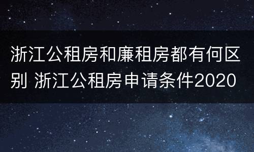 浙江公租房和廉租房都有何区别 浙江公租房申请条件2020