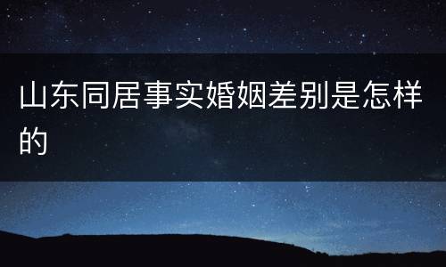 山东同居事实婚姻差别是怎样的