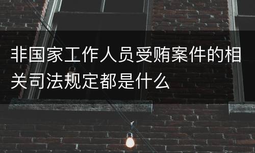 非国家工作人员受贿案件的相关司法规定都是什么
