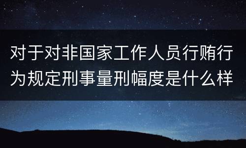 对于对非国家工作人员行贿行为规定刑事量刑幅度是什么样
