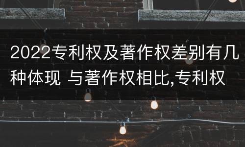 2022专利权及著作权差别有几种体现 与著作权相比,专利权有哪些特征