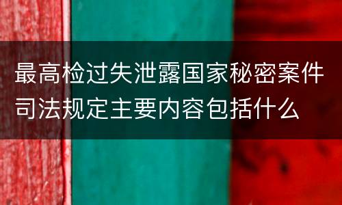 最高检过失泄露国家秘密案件司法规定主要内容包括什么