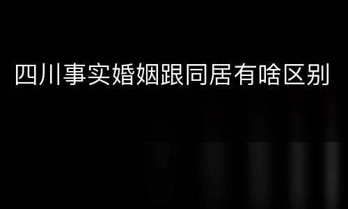 四川事实婚姻跟同居有啥区别