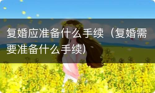复婚应准备什么手续（复婚需要准备什么手续）