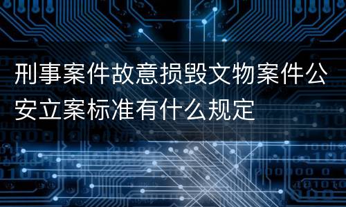 刑事案件故意损毁文物案件公安立案标准有什么规定