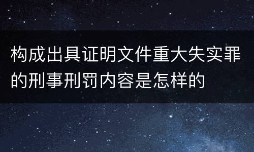 构成出具证明文件重大失实罪的刑事刑罚内容是怎样的