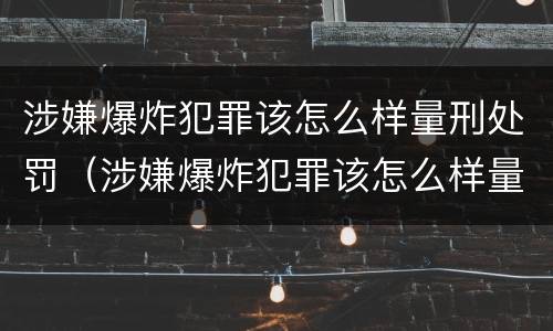 涉嫌爆炸犯罪该怎么样量刑处罚（涉嫌爆炸犯罪该怎么样量刑处罚依据）