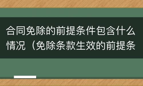 合同免除的前提条件包含什么情况（免除条款生效的前提条件是）