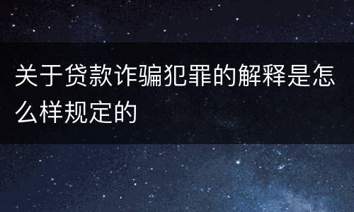 关于贷款诈骗犯罪的解释是怎么样规定的