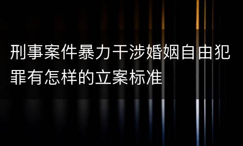 刑事案件暴力干涉婚姻自由犯罪有怎样的立案标准