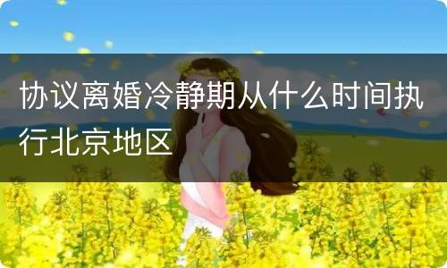 协议离婚冷静期从什么时间执行北京地区