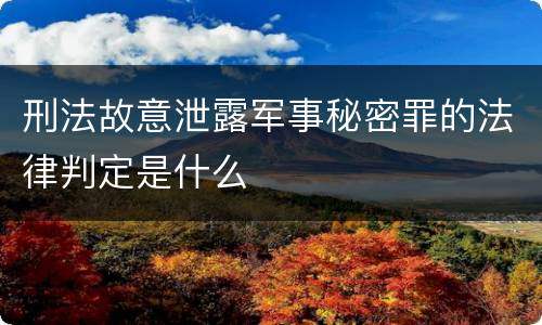 刑法故意泄露军事秘密罪的法律判定是什么