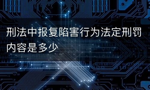 刑法中报复陷害行为法定刑罚内容是多少