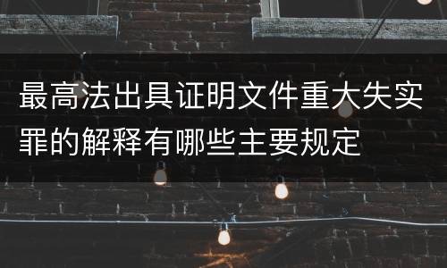 最高法出具证明文件重大失实罪的解释有哪些主要规定