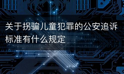 关于拐骗儿童犯罪的公安追诉标准有什么规定