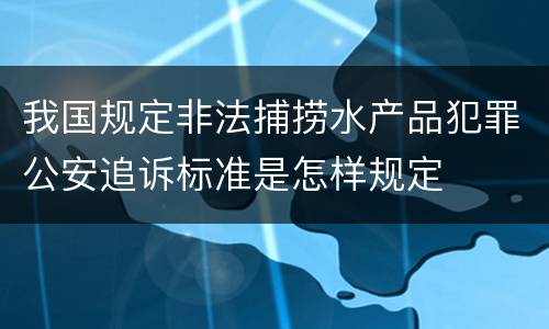 我国规定非法捕捞水产品犯罪公安追诉标准是怎样规定