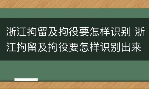 浙江拘留及拘役要怎样识别 浙江拘留及拘役要怎样识别出来