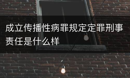 成立传播性病罪规定定罪刑事责任是什么样