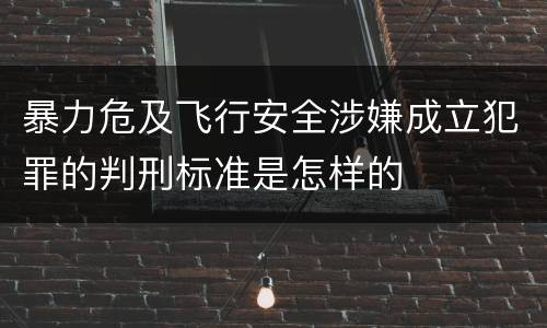 暴力危及飞行安全涉嫌成立犯罪的判刑标准是怎样的