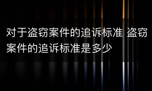 对于盗窃案件的追诉标准 盗窃案件的追诉标准是多少