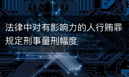 法律中对有影响力的人行贿罪规定刑事量刑幅度