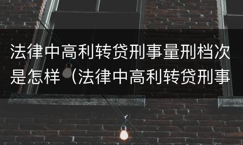 法律中高利转贷刑事量刑档次是怎样（法律中高利转贷刑事量刑档次是怎样算的）