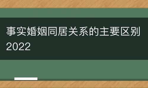 事实婚姻同居关系的主要区别2022