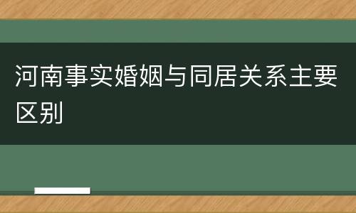 河南事实婚姻与同居关系主要区别