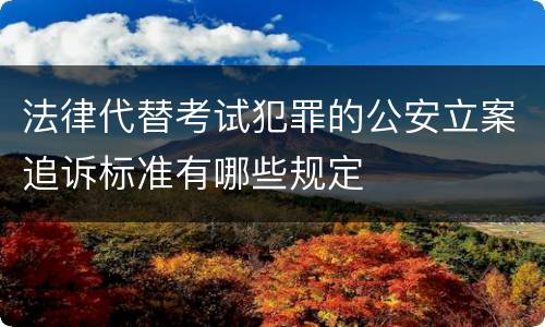 法律代替考试犯罪的公安立案追诉标准有哪些规定