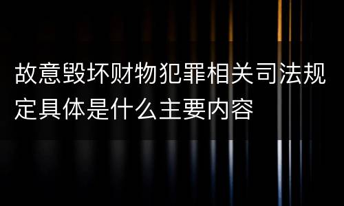 故意毁坏财物犯罪相关司法规定具体是什么主要内容
