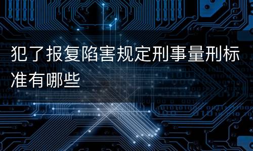 犯了报复陷害规定刑事量刑标准有哪些