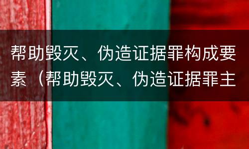 帮助毁灭、伪造证据罪构成要素（帮助毁灭、伪造证据罪主体）