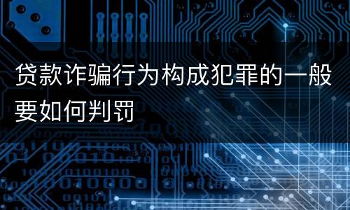 贷款诈骗行为构成犯罪的一般要如何判罚