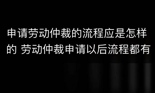 申请劳动仲裁的流程应是怎样的 劳动仲裁申请以后流程都有什么