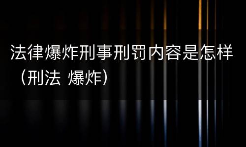 法律爆炸刑事刑罚内容是怎样（刑法 爆炸）
