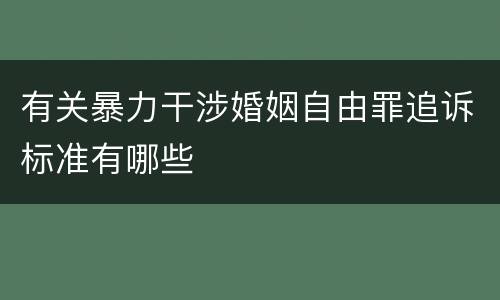 有关暴力干涉婚姻自由罪追诉标准有哪些