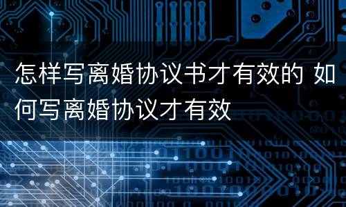 怎样写离婚协议书才有效的 如何写离婚协议才有效
