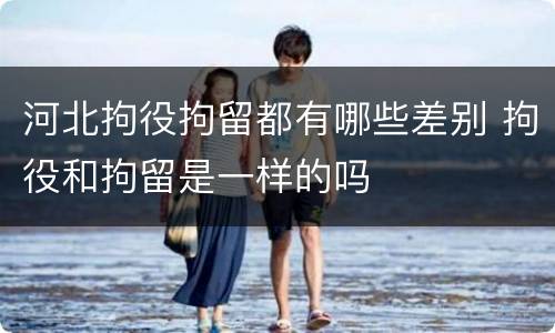 河北拘役拘留都有哪些差别 拘役和拘留是一样的吗