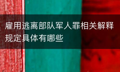 雇用逃离部队军人罪相关解释规定具体有哪些