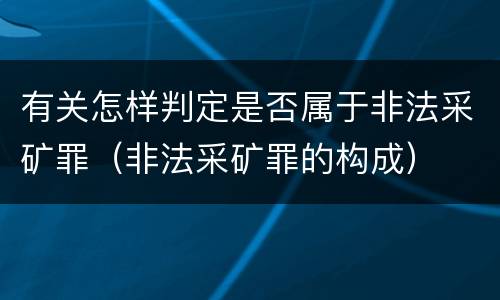 有关怎样判定是否属于非法采矿罪（非法采矿罪的构成）