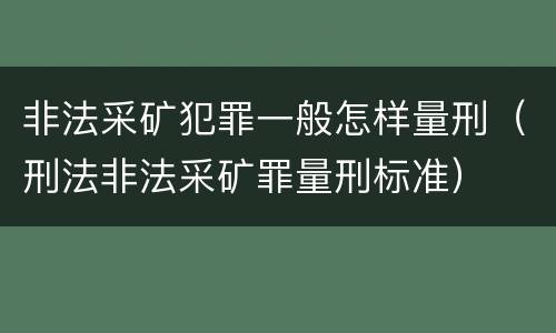 非法采矿犯罪一般怎样量刑（刑法非法采矿罪量刑标准）