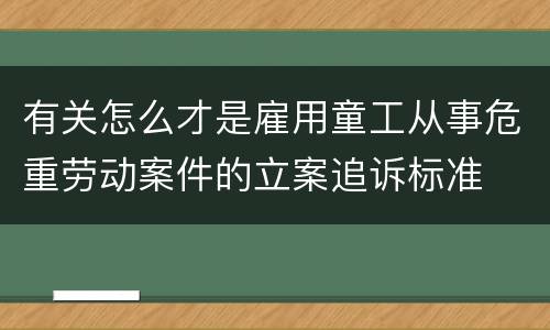 有关怎么才是雇用童工从事危重劳动案件的立案追诉标准