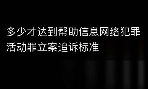 多少才达到帮助信息网络犯罪活动罪立案追诉标准