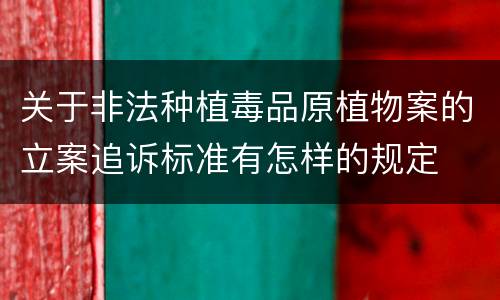 关于非法种植毒品原植物案的立案追诉标准有怎样的规定