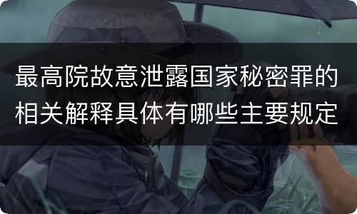 最高院故意泄露国家秘密罪的相关解释具体有哪些主要规定