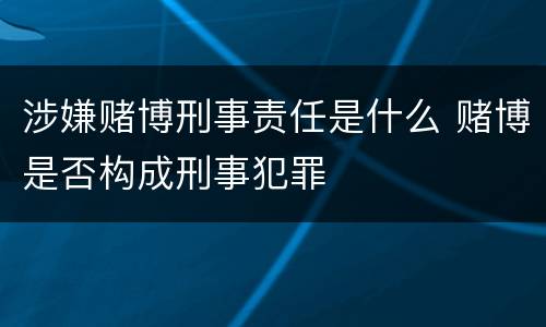 涉嫌赌博刑事责任是什么 赌博是否构成刑事犯罪