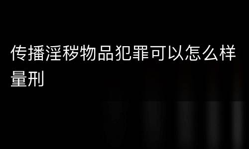 传播淫秽物品犯罪可以怎么样量刑