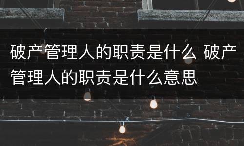 破产管理人的职责是什么 破产管理人的职责是什么意思