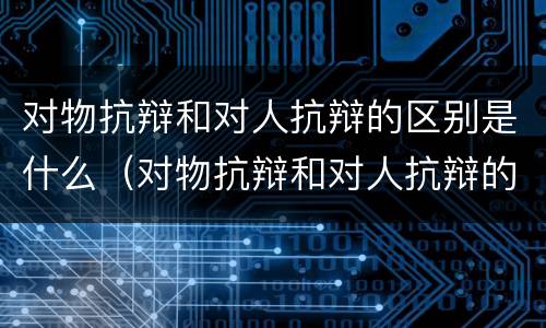 对物抗辩和对人抗辩的区别是什么(对物抗辩和对人抗辩的区别是什么意思)