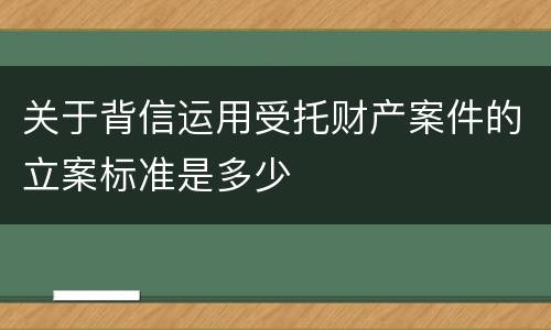 关于背信运用受托财产案件的立案标准是多少